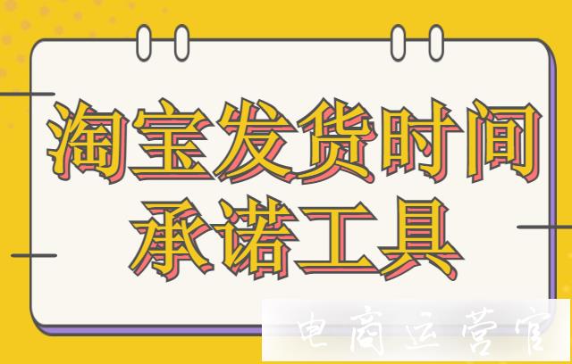 淘寶店鋪如何設(shè)置修改發(fā)貨時(shí)間承諾?發(fā)貨時(shí)間承諾工具介紹